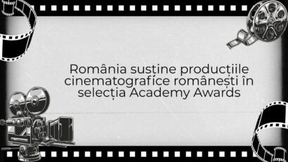 România susține producțiile cinematografice românești în selecția Academy Awards